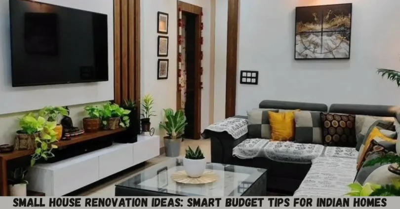 small house renovation ideas: smart budget tips for indian homes