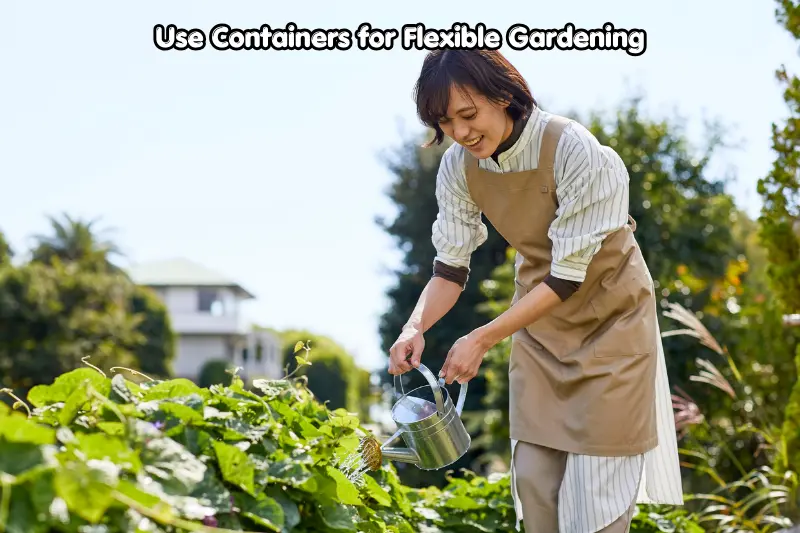 use containers for flexible gardening